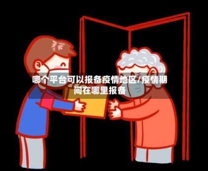 哪个平台可以报备疫情地区/疫情期间在哪里报备