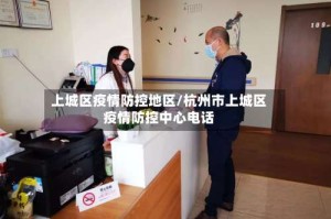 上城区疫情防控地区/杭州市上城区疫情防控中心电话