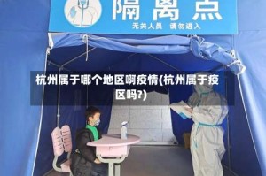 杭州属于哪个地区啊疫情(杭州属于疫区吗?)