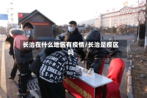 长治在什么地区有疫情/长治是疫区吗