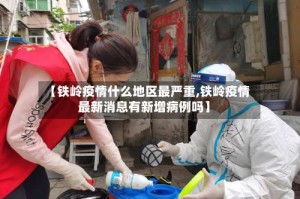 【铁岭疫情什么地区最严重,铁岭疫情最新消息有新增病例吗】