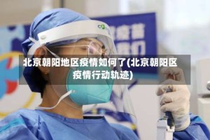 北京朝阳地区疫情如何了(北京朝阳区疫情行动轨迹)