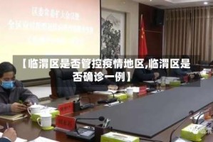 【临渭区是否管控疫情地区,临渭区是否确诊一例】