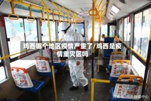 鸡西哪个地区疫情严重了/鸡西是疫情重灾区吗