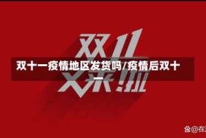 双十一疫情地区发货吗/疫情后双十一