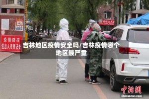 吉林地区疫情安全吗/吉林疫情哪个地区最严重