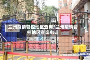 兰州疫情管控地区查询/兰州疫情管控地区查询电话