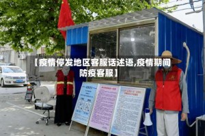 【疫情停发地区客服话述语,疫情期间防疫客服】