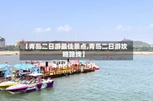 【青岛二日游最佳景点,青岛二日游攻略路线】