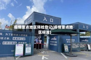 疫情重点地区预检登记(疫情重点地区标准)