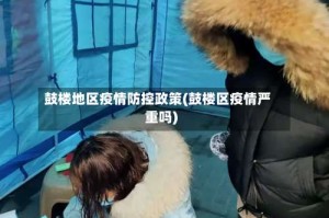 鼓楼地区疫情防控政策(鼓楼区疫情严重吗)