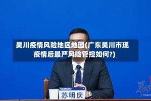 吴川疫情风险地区地图(广东吴川市现疫情后最严风险管控如何?)