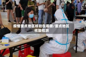 疫情重点地区核验在哪做/重点地区 核酸检测