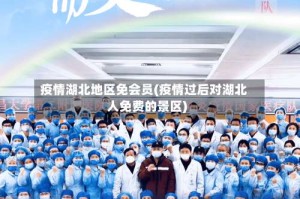 疫情湖北地区免会员(疫情过后对湖北人免费的景区)