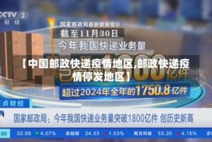 【中国邮政快递疫情地区,邮政快递疫情停发地区】