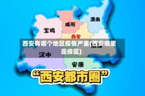 西安有哪个地区疫情严重(西安哪里是疫区)