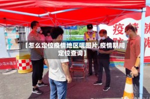 【怎么定位疫情地区呢图片,疫情期间定位查询】