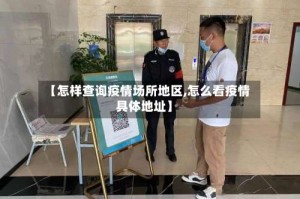 【怎样查询疫情场所地区,怎么看疫情具体地址】