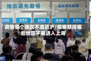 疫情哪个地区不准进沪/疫情期间哪些地区不能进入上海