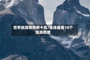 世界旅游胜地前十名/全球最美10个旅游胜地
