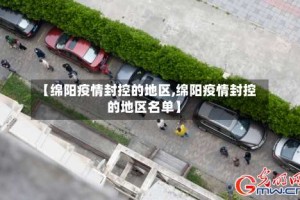 【绵阳疫情封控的地区,绵阳疫情封控的地区名单】