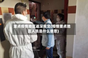 重点疫情地区返深规定(疫情重点地区人员是什么意思)