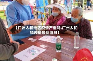 【广州太和地区疫情严重吗,广州太和镇疫情最新消息】