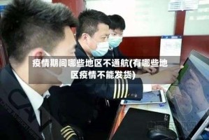 疫情期间哪些地区不通航(有哪些地区疫情不能发货)