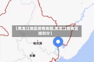 【黑龙江地区疫情地图,黑龙江疫情区域划分】