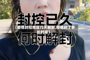 【疫情封控地区几天解封,疫情封了多长时间】