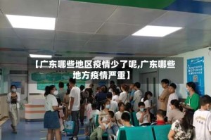 【广东哪些地区疫情少了呢,广东哪些地方疫情严重】