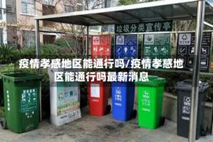 疫情孝感地区能通行吗/疫情孝感地区能通行吗最新消息