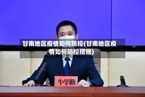 甘南地区疫情如何防控(甘南地区疫情如何防控措施)