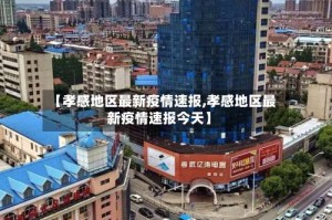 【孝感地区最新疫情速报,孝感地区最新疫情速报今天】