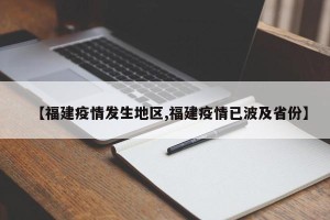 【福建疫情发生地区,福建疫情已波及省份】