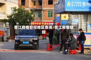 晋江疫情管控地区查询/晋江疫情防控