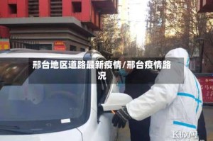 邢台地区道路最新疫情/邢台疫情路况