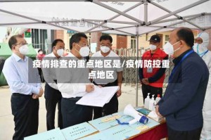 疫情排查的重点地区是/疫情防控重点地区
