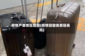 疫情严重地区回国(疫情回国需要隔离吗)