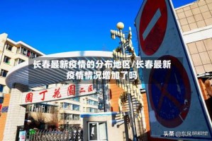 长春最新疫情的分布地区/长春最新疫情情况增加了吗