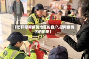【怎样慰问疫情地区的客户,慰问疫情区的朋友】