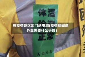 在疫情地区出门送电脑(疫情期间送外卖需要什么手续)
