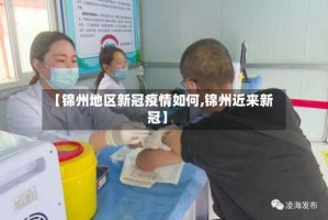 【锦州地区新冠疫情如何,锦州近来新冠】