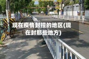 现在疫情封控的地区(现在封那些地方)