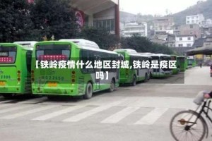 【铁岭疫情什么地区封城,铁岭是疫区吗】