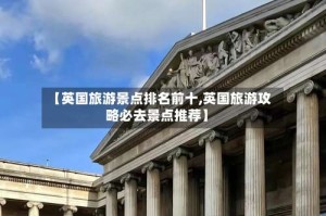 【英国旅游景点排名前十,英国旅游攻略必去景点推荐】