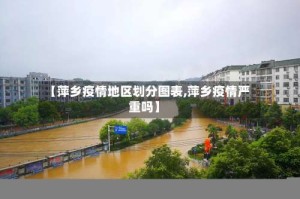 【萍乡疫情地区划分图表,萍乡疫情严重吗】