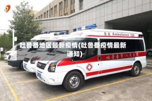 吐鲁番地区最新疫情(吐鲁番疫情最新通知)