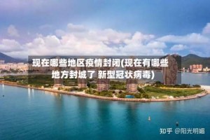 现在哪些地区疫情封闭(现在有哪些地方封城了 新型冠状病毒)