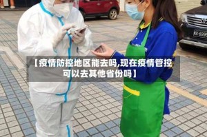 【疫情防控地区能去吗,现在疫情管控可以去其他省份吗】